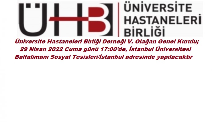 Üniversite Hastaneleri Birliği Derneği V. Olağan Genel Kurulu ; 29 Nisan 2022 Cuma günü 17:00’de, İstanbul Üniversitesi Baltalimanı Sosyal Tesisleri/İstanbul adresinde yapılacaktır